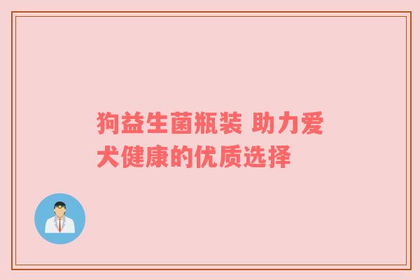 狗益生菌瓶装 助力爱犬健康的优质选择