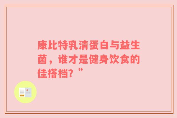 康比特乳清蛋白与益生菌，谁才是健身饮食的佳搭档？”