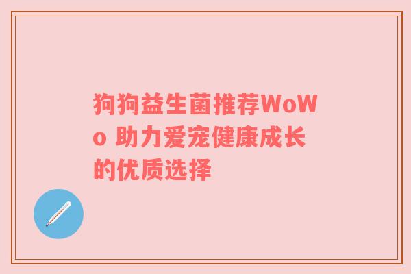 狗狗益生菌推荐WoWo 助力爱宠健康成长的优质选择