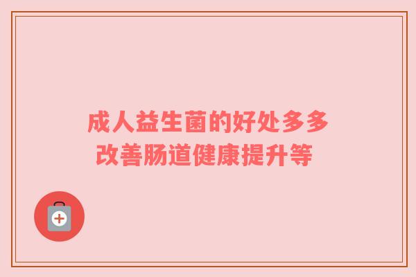 成人益生菌的好处多多 改善肠道健康提升等