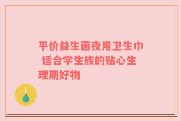 平价益生菌夜用卫生巾 适合学生族的贴心生理期好物