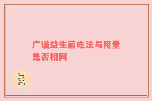 广谱益生菌吃法与用量是否相同