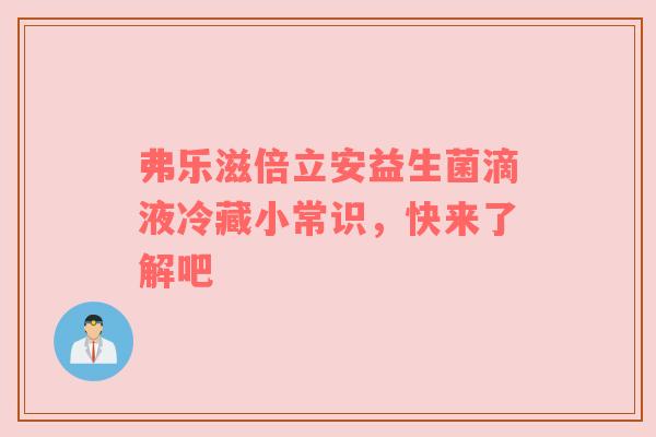 弗乐滋倍立安益生菌滴液冷藏小常识，快来了解吧