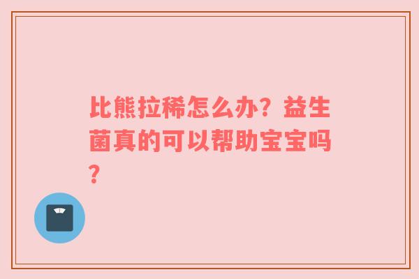 比熊拉稀怎么办？益生菌真的可以帮助宝宝吗？