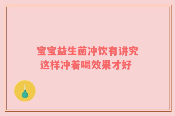 宝宝益生菌冲饮有讲究 这样冲着喝效果才好