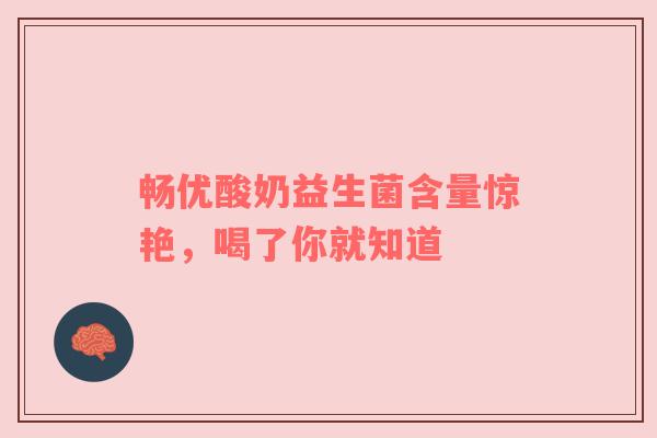 畅优酸奶益生菌含量惊艳，喝了你就知道