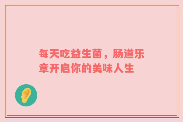 每天吃益生菌，肠道乐章开启你的美味人生