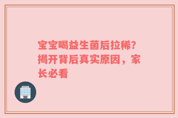 宝宝喝益生菌后拉稀？揭开背后真实原因，家长必看