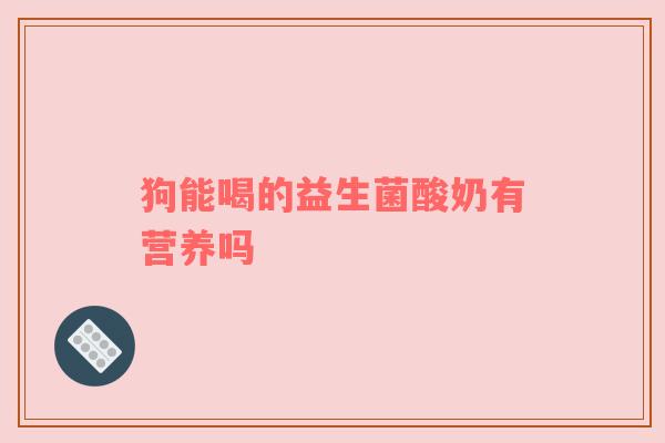 狗能喝的益生菌酸奶有营养吗
