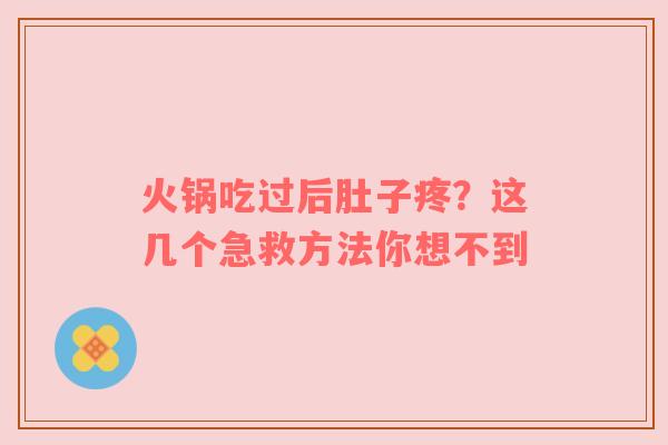 火锅吃过后肚子疼？这几个急救方法你想不到