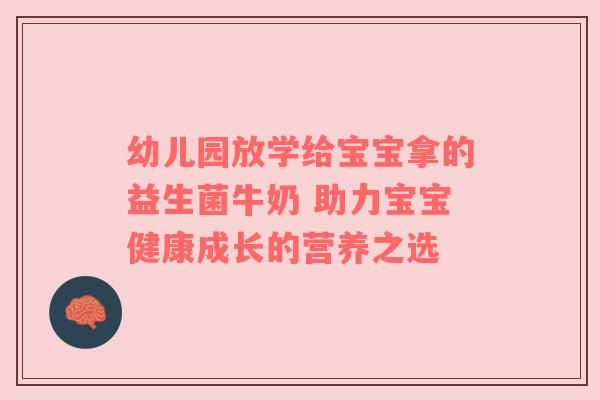 幼儿园放学给宝宝拿的益生菌牛奶 助力宝宝健康成长的营养之选
