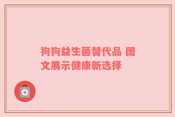 狗狗益生菌替代品 图文展示健康新选择