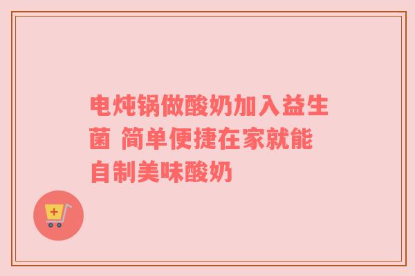 电炖锅做酸奶加入益生菌 简单便捷在家就能自制美味酸奶