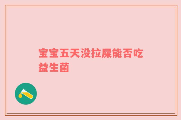 宝宝五天没拉屎能否吃益生菌