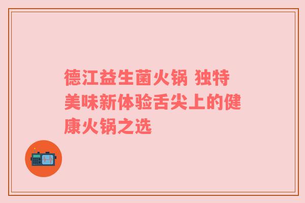 德江益生菌火锅 独特美味新体验舌尖上的健康火锅之选