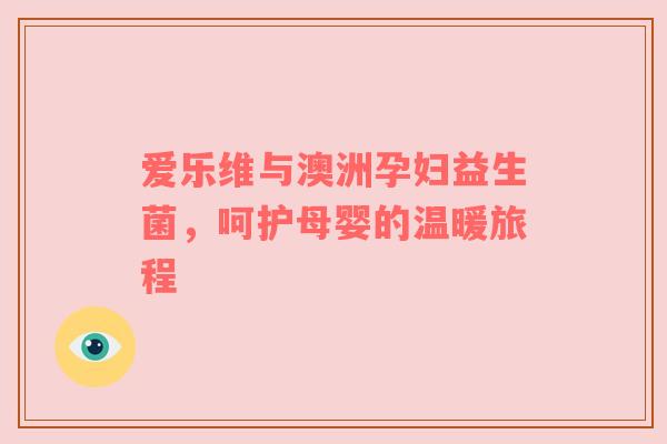 爱乐维与澳洲孕妇益生菌，呵护母婴的温暖旅程