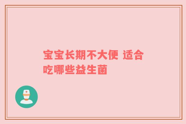 宝宝长期不大便 适合吃哪些益生菌