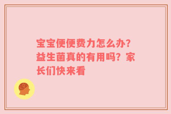 宝宝便便费力怎么办？益生菌真的有用吗？家长们快来看