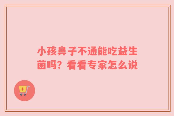 小孩鼻子不通能吃益生菌吗？看看专家怎么说