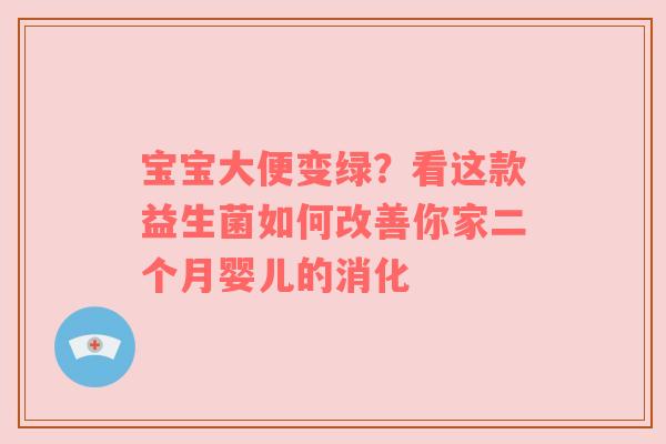 宝宝大便变绿？看这款益生菌如何改善你家二个月婴儿的消化