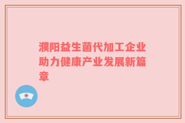 濮阳益生菌代加工企业助力健康产业发展新篇章