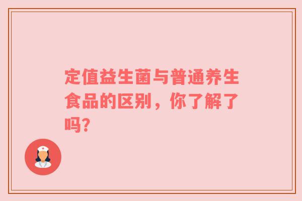 定值益生菌与普通养生食品的区别，你了解了吗？