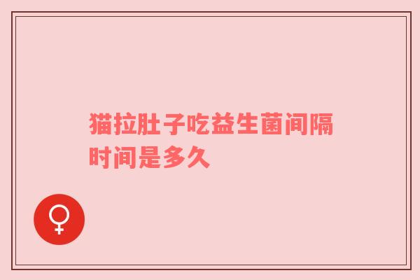 猫拉肚子吃益生菌间隔时间是多久