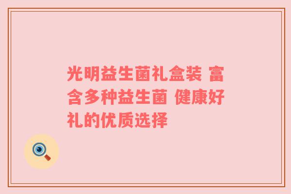 光明益生菌礼盒装 富含多种益生菌 健康好礼的优质选择