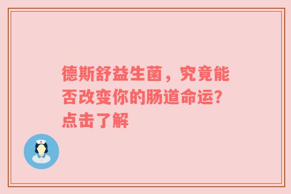 德斯舒益生菌，究竟能否改变你的肠道命运？点击了解