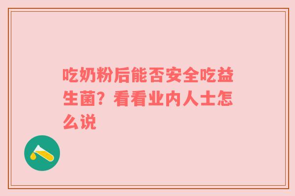 吃奶粉后能否安全吃益生菌？看看业内人士怎么说