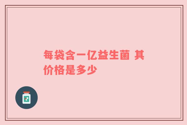 每袋含一亿益生菌 其价格是多少