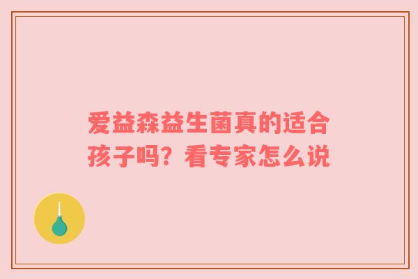 爱益森益生菌真的适合孩子吗？看专家怎么说