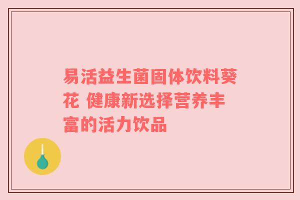 易活益生菌固体饮料葵花 健康新选择营养丰富的活力饮品