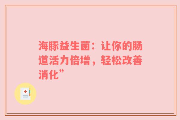 海豚益生菌：让你的肠道活力倍增，轻松改善消化”