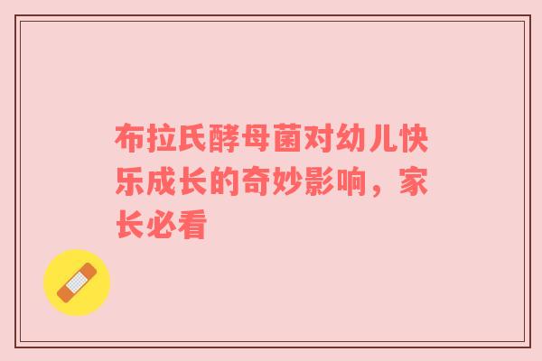 布拉氏酵母菌对幼儿快乐成长的奇妙影响，家长必看