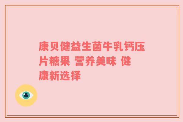 康贝健益生菌牛乳钙压片糖果 营养美味 健康新选择