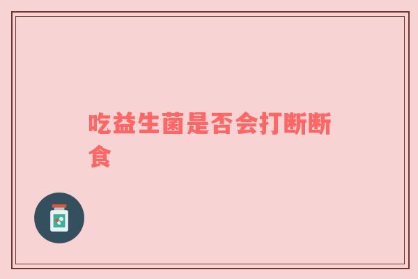 吃益生菌是否会打断断食