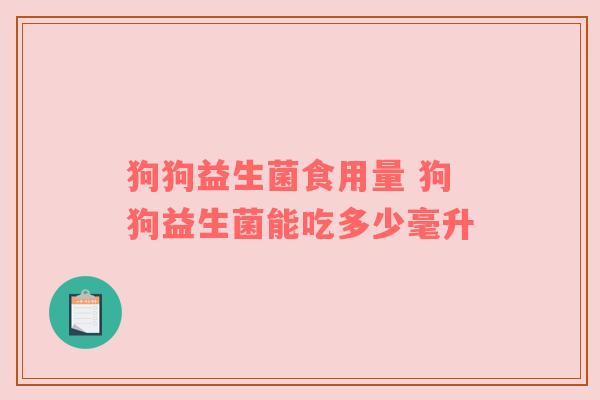 狗狗益生菌食用量 狗狗益生菌能吃多少毫升