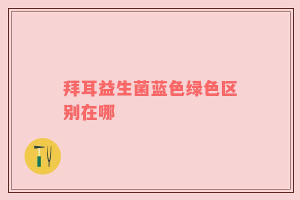 拜耳益生菌蓝色绿色区别在哪