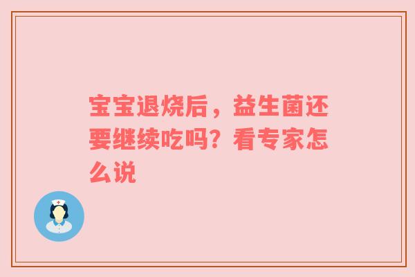 宝宝退烧后，益生菌还要继续吃吗？看专家怎么说