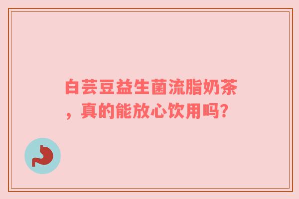 白芸豆益生菌流脂奶茶，真的能放心饮用吗？