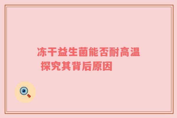 冻干益生菌能否耐高温 探究其背后原因