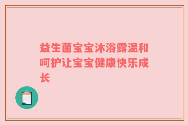 益生菌宝宝沐浴露温和呵护让宝宝健康快乐成长