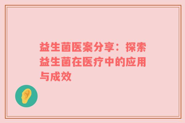 益生菌医案分享：探索益生菌在医疗中的应用与成效