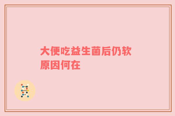 大便吃益生菌后仍软 原因何在