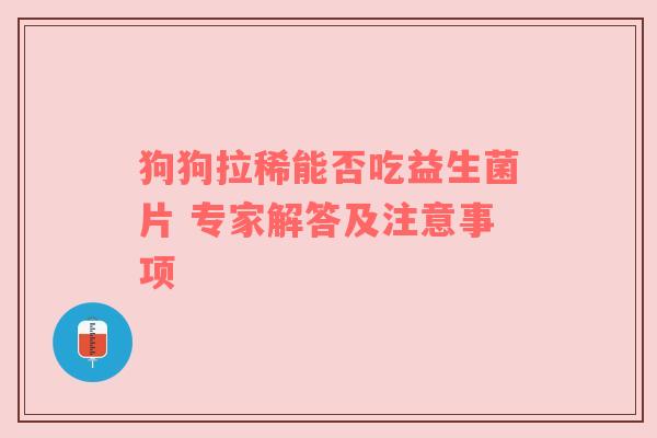 狗狗拉稀能否吃益生菌片 专家解答及注意事项