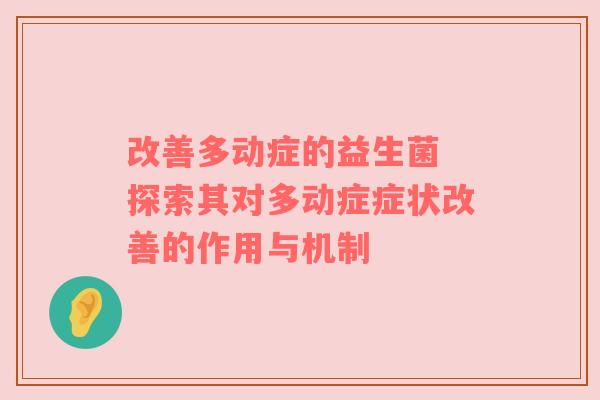 改善多动症的益生菌 探索其对多动症症状改善的作用与机制