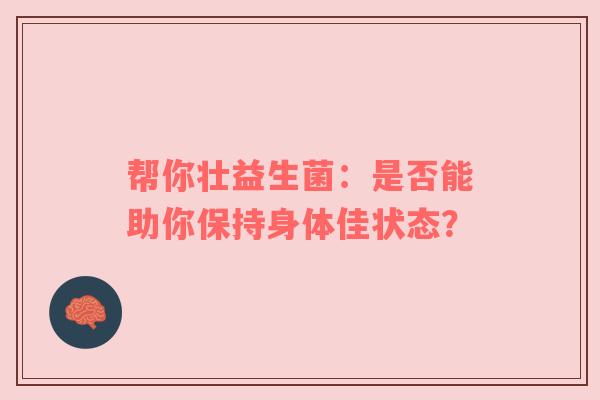 帮你壮益生菌：是否能助你保持身体佳状态？
