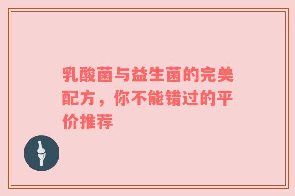 乳酸菌与益生菌的完美配方，你不能错过的平价推荐