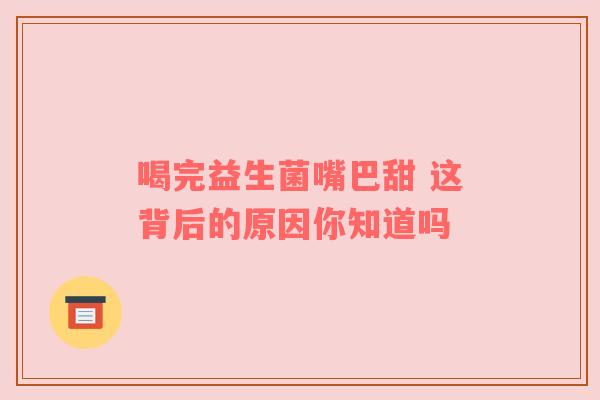 喝完益生菌嘴巴甜 这背后的原因你知道吗